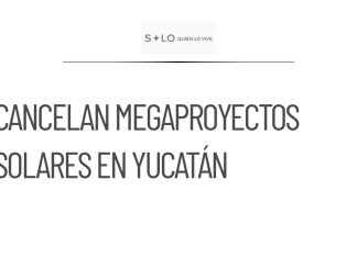 Cancelan dos megaproyectos solares en Yucatán por orden judicial