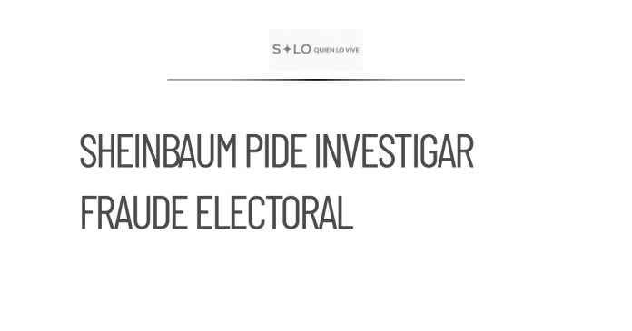 Sheinbaum solicita investigar denuncia de fraude en elecciones