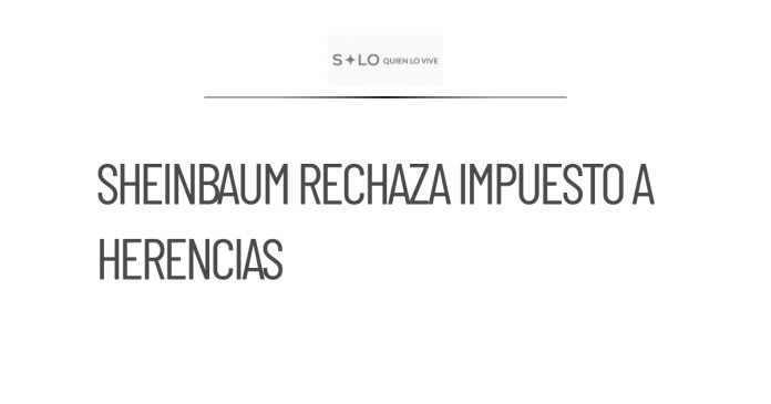 Sheinbaum se opone a impuesto sobre herencias propuesto por Ministra