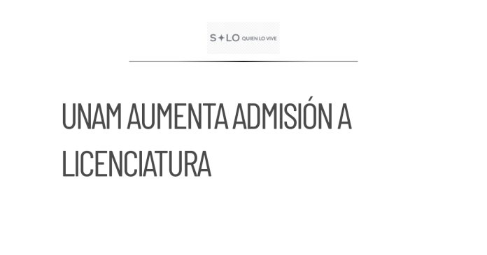 La UNAM incrementa la admisión de estudiantes a licenciatura