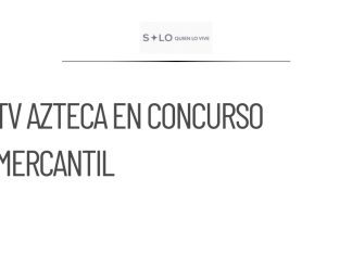 TV Azteca entra en concurso mercantil tras decisión judicial