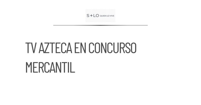 TV Azteca entra en concurso mercantil tras decisión judicial
