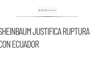 Sheinbaum defiende ruptura diplomática con Ecuador tras victoria de México