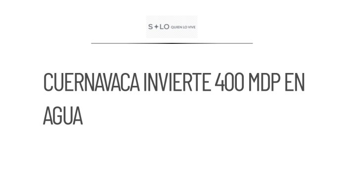 Cuernavaca destina 400 mdp para mejorar infraestructura hidráulica