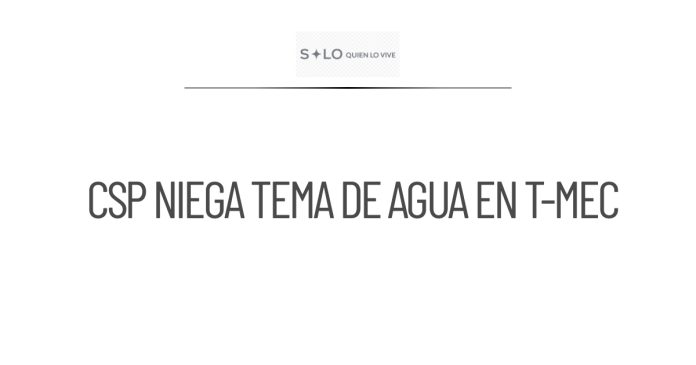 CSP aclara que el tema del agua no está en las negociaciones del T-MEC