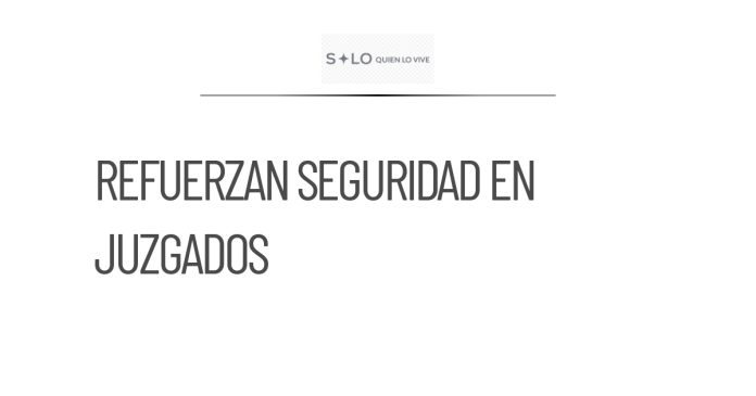 Refuerzan seguridad en juzgados de Tamaulipas tras protestas