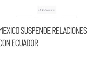 México suspende relaciones con Ecuador hasta reconocimiento de incidente