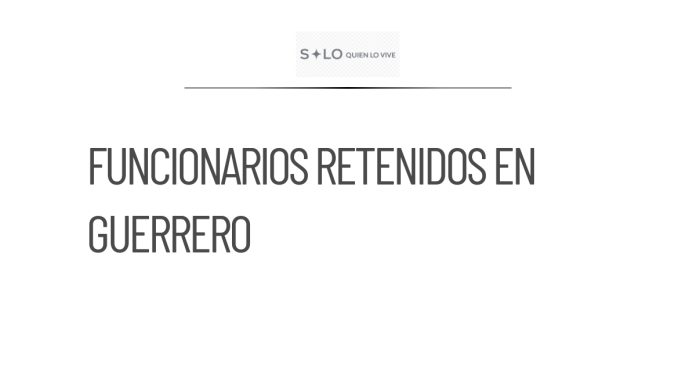 Funcionarios de Guerrero llevan más de 20 horas retenidos