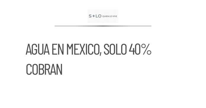 Organismos de agua en México solo cobran 4 de cada 10 litros suministrados