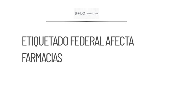 Nuevo etiquetado federal afectará suministro farmacéutico