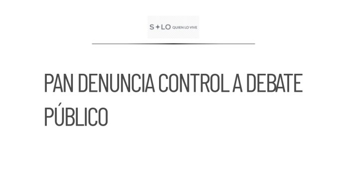 PAN denuncia intento de Morena por controlar el debate público