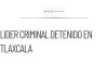 Detienen a líder criminal en Tlaxcala con operaciones en varios estados