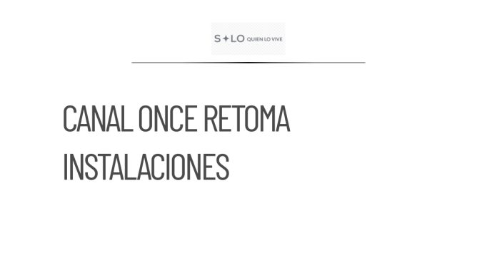 Canal Once retoma sus instalaciones después de dos meses de ocupación